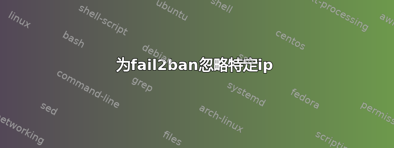 为fail2ban忽略特定ip