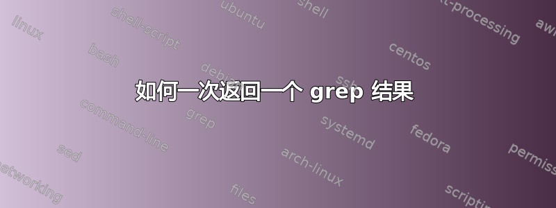 如何一次返回一个 grep 结果