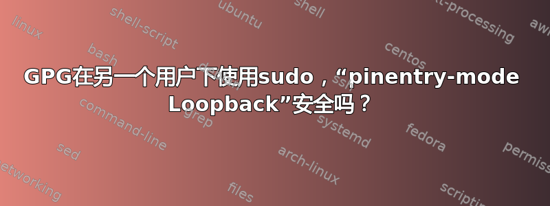 GPG在另一个用户下使用sudo，“pinentry-mode Loopback”安全吗？