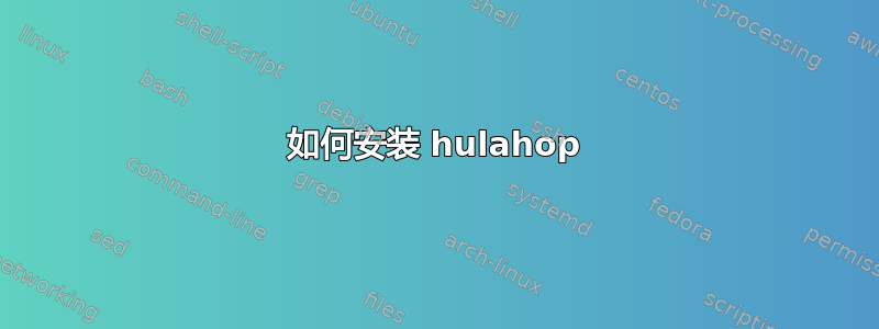 如何安装 hulahop