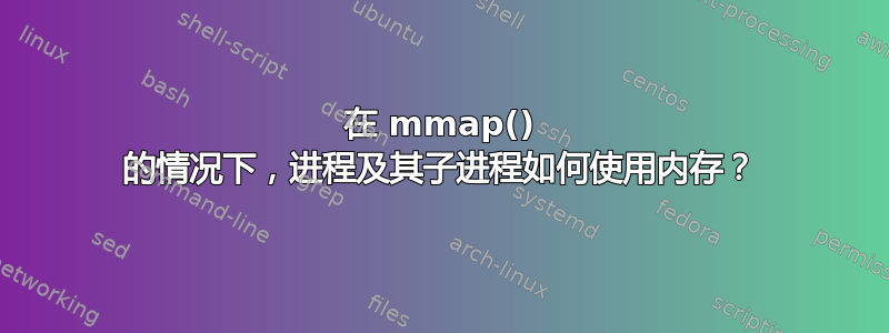 在 mmap() 的情况下，进程及其子进程如何使用内存？