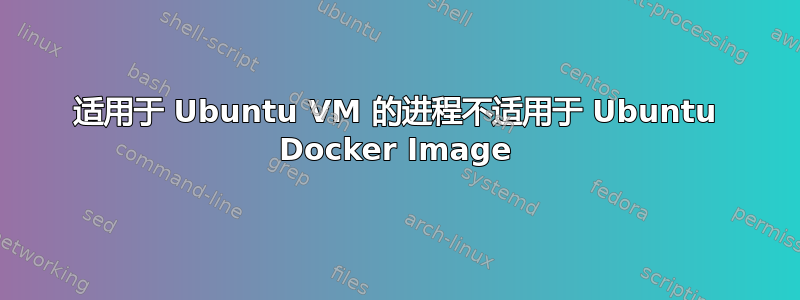 适用于 Ubuntu VM 的进程不适用于 Ubuntu Docker Image