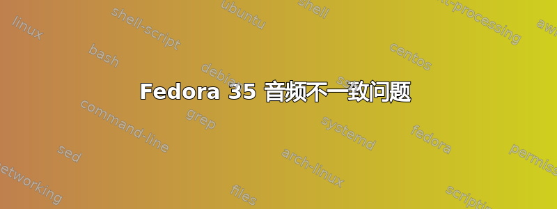 Fedora 35 音频不一致问题