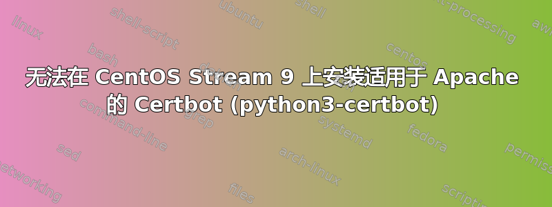 无法在 CentOS Stream 9 上安装适用于 Apache 的 Certbot (python3-certbot)