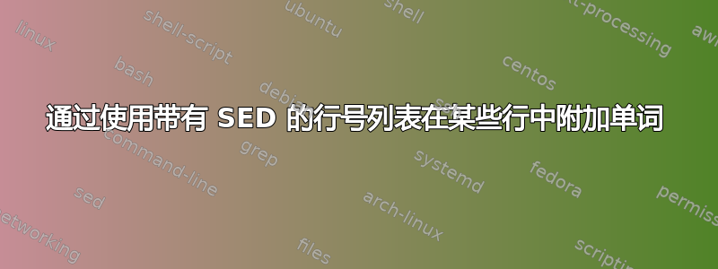 通过使用带有 SED 的行号列表在某些行中附加单词