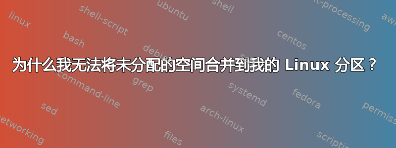 为什么我无法将未分配的空间合并到我的 Linux 分区？