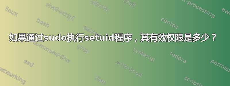 如果通过sudo执行setuid程序，其有效权限是多少？