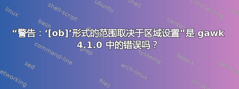 “警告：‘[ob]’形式的范围取决于区域设置”是 gawk 4.1.0 中的错误吗？