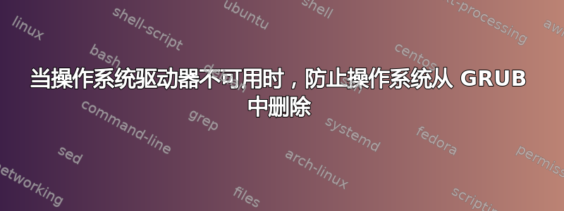 当操作系统驱动器不可用时，防止操作系统从 GRUB 中删除