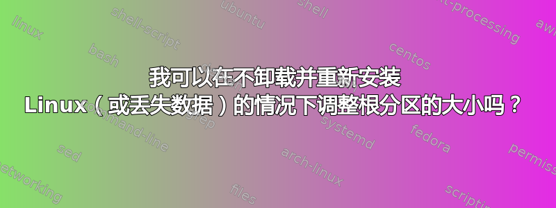 我可以在不卸载并重新安装 Linux（或丢失数据）的情况下调整根分区的大小吗？