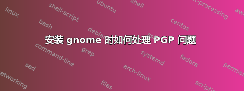 安装 gnome 时如何处理 PGP 问题