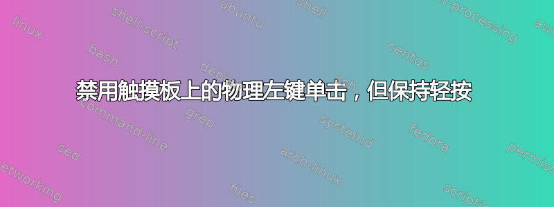 禁用触摸板上的物理左键单击，但保持轻按