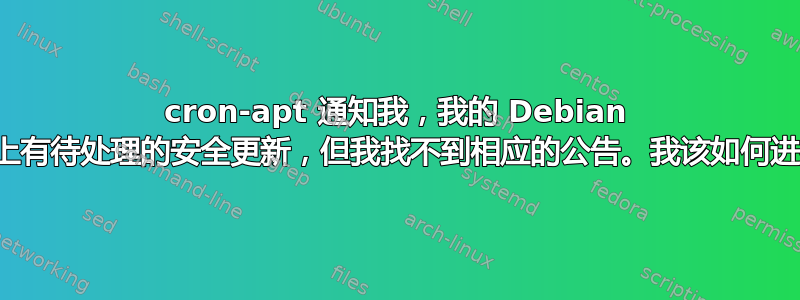 cron-apt 通知我，我的 Debian 系统上有待处理的安全更新，但我找不到相应的公告。我该如何进行？