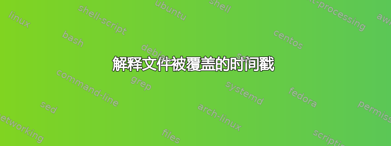 解释文件被覆盖的时间戳