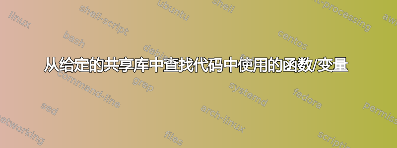 从给定的共享库中查找代码中使用的函数/变量