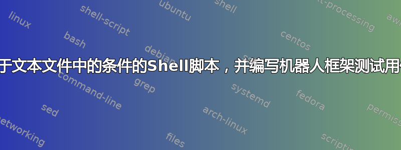 基于文本文件中的条件的Shell脚本，并编写机器人框架测试用例