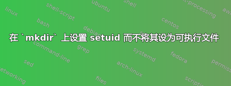 在 `mkdir` 上设置 setuid 而不将其设为可执行文件