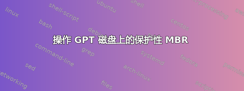 操作 GPT 磁盘上的保护性 MBR