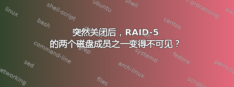 突然关闭后，RAID-5 的两个磁盘成员之一变得不可见？