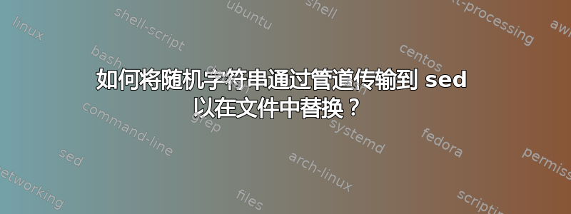 如何将随机字符串通过管道传输到 sed 以在文件中替换？ 