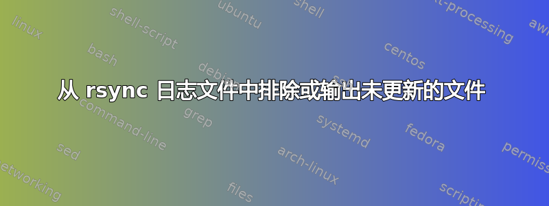 从 rsync 日志文件中排除或输出未更新的文件