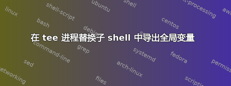 在 tee 进程替换子 shell 中导出全局变量 