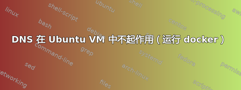 DNS 在 Ubuntu VM 中不起作用（运行 docker）