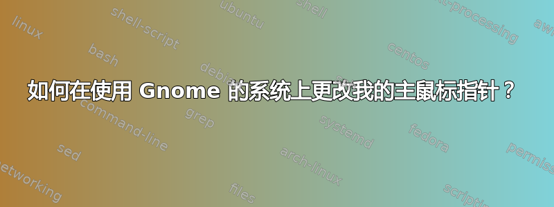 如何在使用 Gnome 的系统上更改我的主鼠标指针？