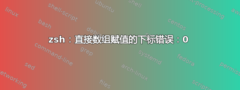 zsh：直接数组赋值的下标错误：0