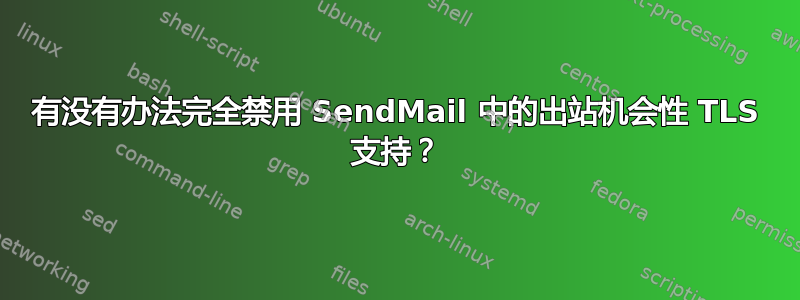 有没有办法完全禁用 SendMail 中的出站机会性 TLS 支持？