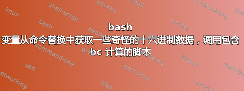 bash 变量从命令替换中获取一些奇怪的十六进制数据，调用包含 bc 计算的脚本