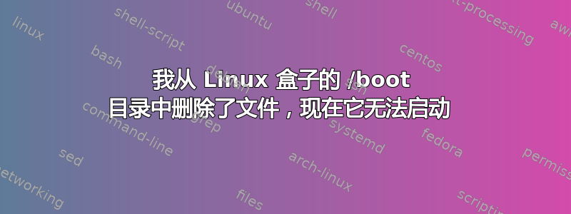 我从 Linux 盒子的 /boot 目录中删除了文件，现在它无法启动 