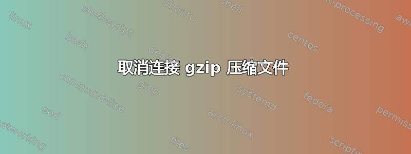 取消连接 gzip 压缩文件