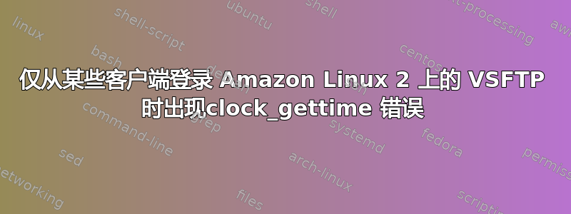 仅从某些客户端登录 Amazon Linux 2 上的 VSFTP 时出现clock_gettime 错误