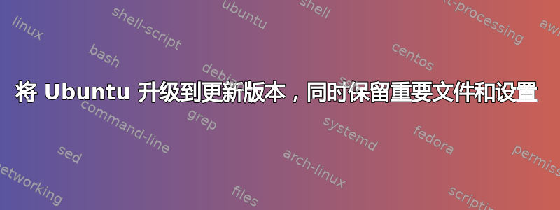 将 Ubuntu 升级到更新版本，同时保留重要文件和设置