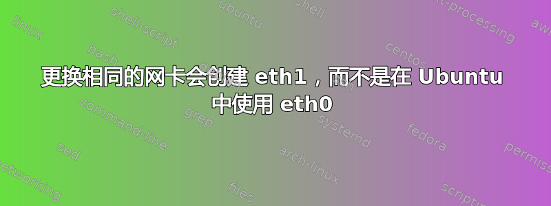 更换相同的网卡会创建 eth1，而不是在 Ubuntu 中使用 eth0