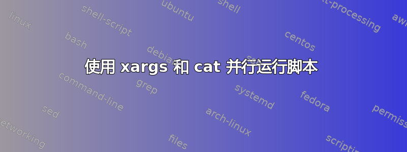 使用 xargs 和 cat 并行运行脚本