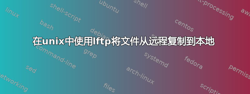 在unix中使用lftp将文件从远程复制到本地