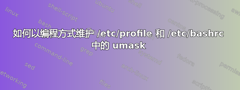 如何以编程方式维护 /etc/profile 和 /etc/bashrc 中的 umask