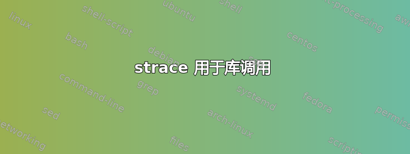 strace 用于库调用