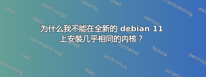 为什么我不能在全新的 debian 11 上安装几乎相同的内核？