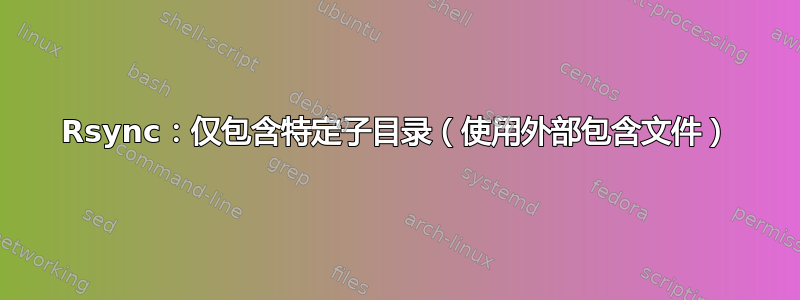 Rsync：仅包含特定子目录（使用外部包含文件）