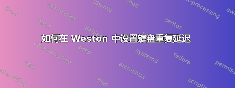 如何在 Weston 中设置键盘重复延迟