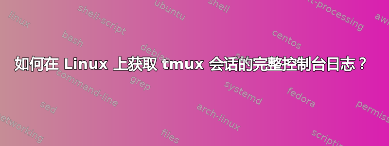 如何在 Linux 上获取 tmux 会话的完整控制台日志？