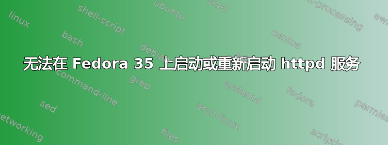 无法在 Fedora 35 上启动或重新启动 httpd 服务