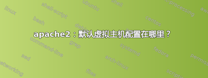 apache2：默认虚拟主机配置在哪里？