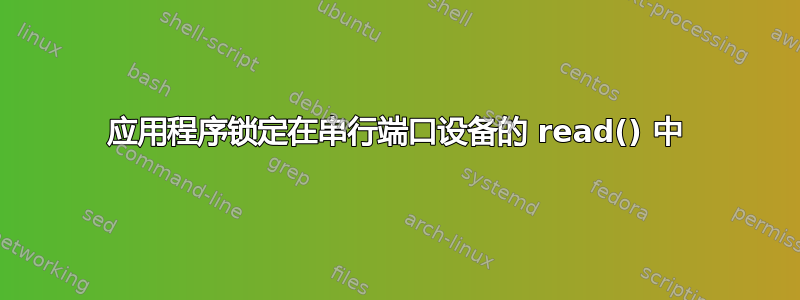 应用程序锁定在串行端口设备的 read() 中