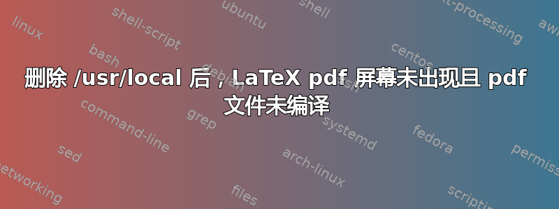 删除 /usr/local 后，LaTeX pdf 屏幕未出现且 pdf 文件未编译