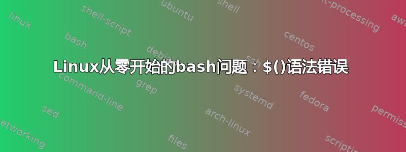 Linux从零开始的bash问题：$()语法错误