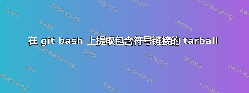 在 git bash 上提取包含符号链接的 tarball